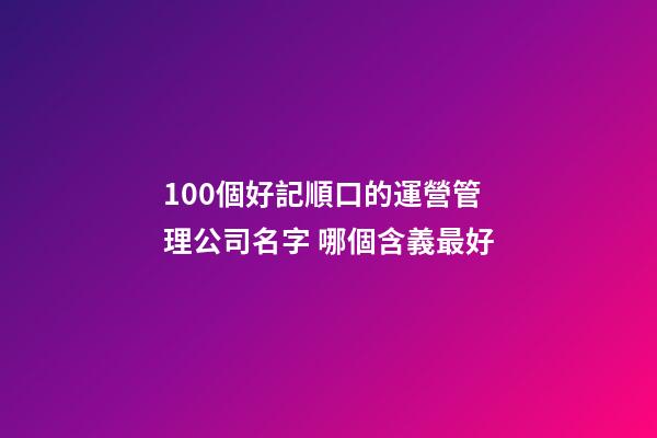 100個好記順口的運營管理公司名字 哪個含義最好